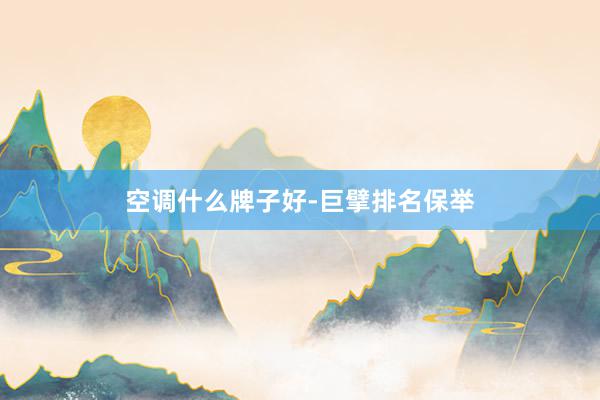 空调什么牌子好-巨擘排名保举