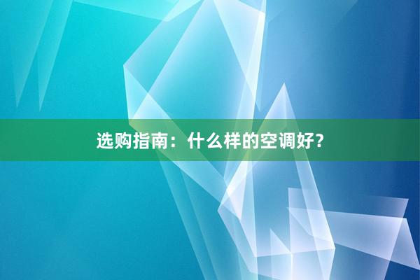 选购指南：什么样的空调好？