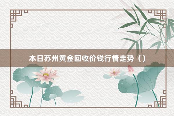 本日苏州黄金回收价钱行情走势（）
